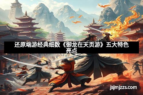 还原端游经典细数《御龙在天页游》五大特色亮点